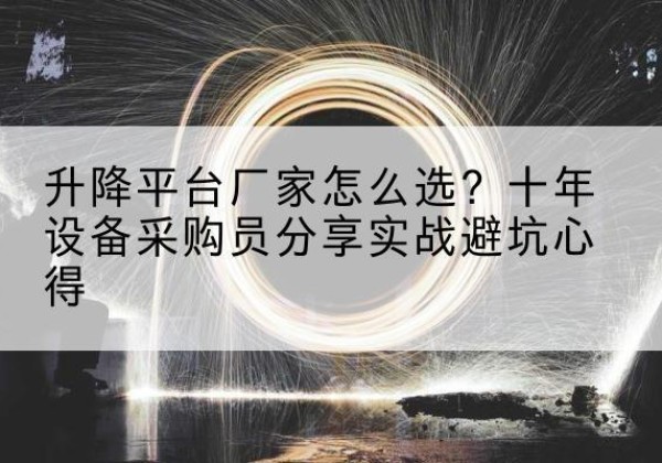 仁布升降平台厂家-怎么选？十年设备采购员分享实战避坑心得