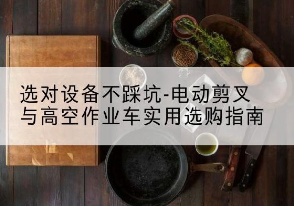 仁布电动剪叉升降平台怎么选-选对设备不踩坑-电动剪叉与高空作业车实用选购指南