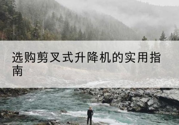 仁布剪叉式升降机怎么选-选购剪叉式升降机的实用指南