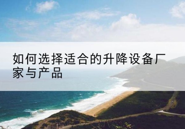 仁布电动升降平台厂家-如何选择适合的升降设备厂家与产品