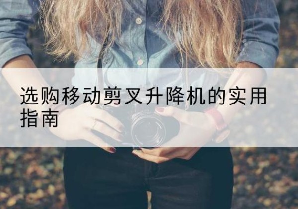 仁布移动剪叉升降机怎么选-选购移动剪叉升降机的实用指南